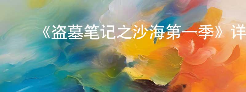 曹丽娇的动漫综艺大全,《盗墓笔记之沙海第一季》详情介绍_盗墓笔记之沙海第一季已完结在线观看_盗墓笔记之沙海第一季迅雷下载_国漫